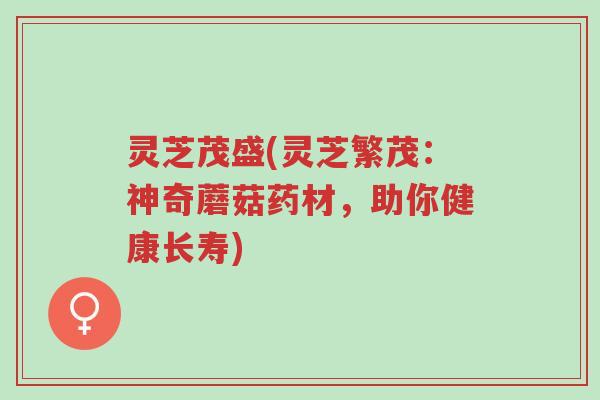 灵芝茂盛(灵芝繁茂:神奇蘑菇药材,助你健康长寿)-第1张图片-超越 灵芝茂盛(灵芝繁茂:神奇蘑菇药材,助你健康长寿)-第1张图片-超越