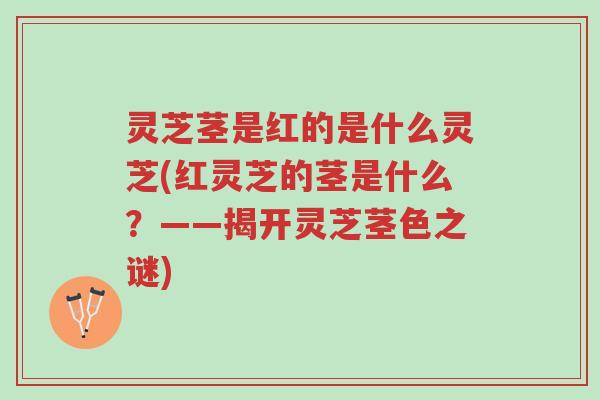 灵芝茎是红的是什么灵芝(红灵芝的茎是什么?——揭开灵芝茎色之谜)-第1张图片-超越 灵芝茎是红的是什么灵芝(红灵芝的茎是什么?——揭开灵芝茎色之谜)-第1张图片-超越
