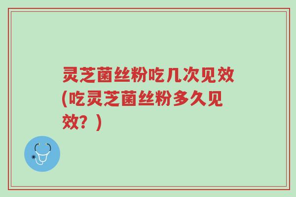 灵芝菌丝粉吃几次见效(吃灵芝菌丝粉多久见效?)-第1张图片-超越 灵芝菌丝粉吃几次见效(吃灵芝菌丝粉多久见效?)-第1张图片-超越