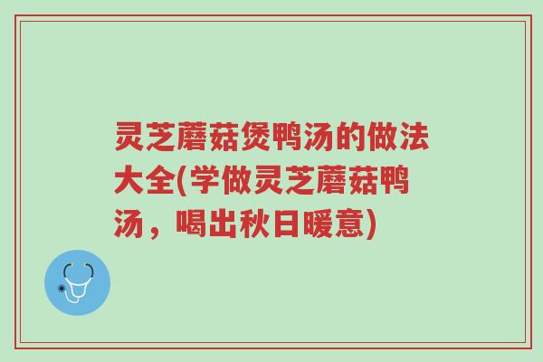 灵芝蘑菇煲鸭汤的做法大全(学做灵芝蘑菇鸭汤,喝出秋日暖意)-第1张图片-超越 灵芝蘑菇煲鸭汤的做法大全(学做灵芝蘑菇鸭汤,喝出秋日暖意)-第1张图片-超越