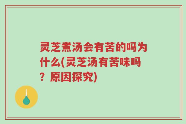 灵芝煮汤会有苦的吗为什么(灵芝汤有苦味吗?原因探究)-第1张图片-超越 灵芝煮汤会有苦的吗为什么(灵芝汤有苦味吗?原因探究)-第1张图片-超越