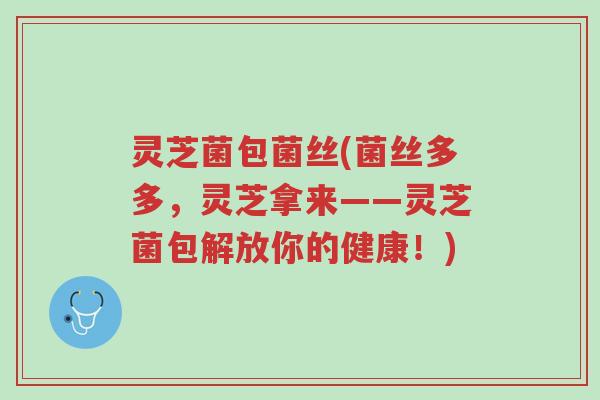 灵芝菌包菌丝(菌丝多多,灵芝拿来——灵芝菌包解放你的健康!)-第1张图片-超越 灵芝菌包菌丝(菌丝多多,灵芝拿来——灵芝菌包解放你的健康!)-第1张图片-超越