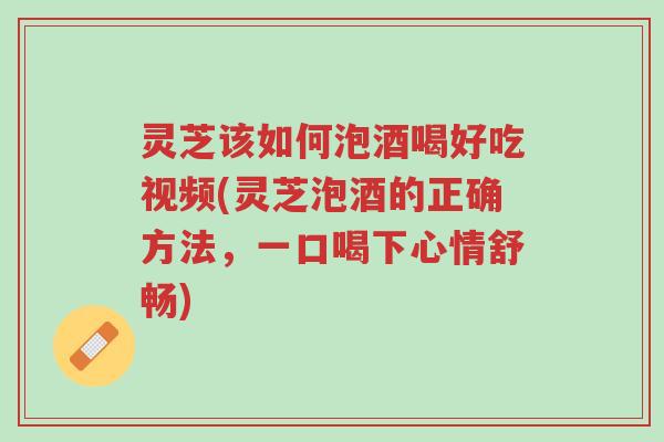 灵芝该如何泡酒喝好吃视频(灵芝泡酒的正确方法,一口喝下心情舒畅)-第1张图片-超越 灵芝该如何泡酒喝好吃视频(灵芝泡酒的正确方法,一口喝下心情舒畅)-第1张图片-超越