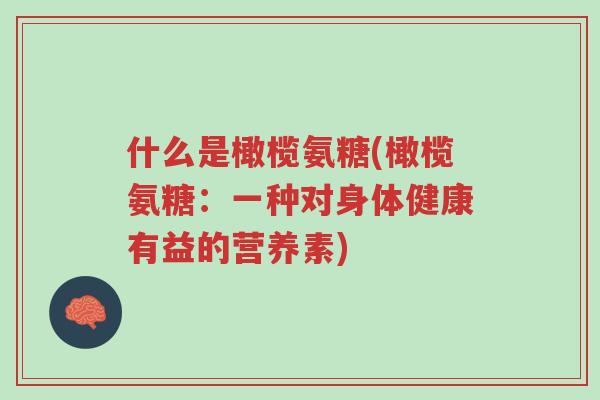 什么是橄榄氨糖(橄榄氨糖：一种对身体健康有益的营养素)-第1张图片-超越