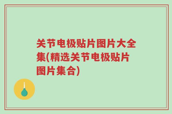 关节电极贴片图片大全集(精选关节电极贴片图片集合)-第1张图片-超越