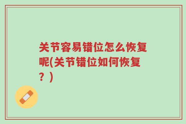 关节容易错位怎么恢复呢(关节错位如何恢复?)-第1张图片-超越 关节容易错位怎么恢复呢(关节错位如何恢复?)-第1张图片-超越