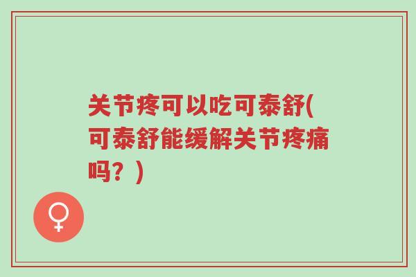 关节疼可以吃可泰舒(可泰舒能缓解关节疼痛吗？)-第1张图片-超越