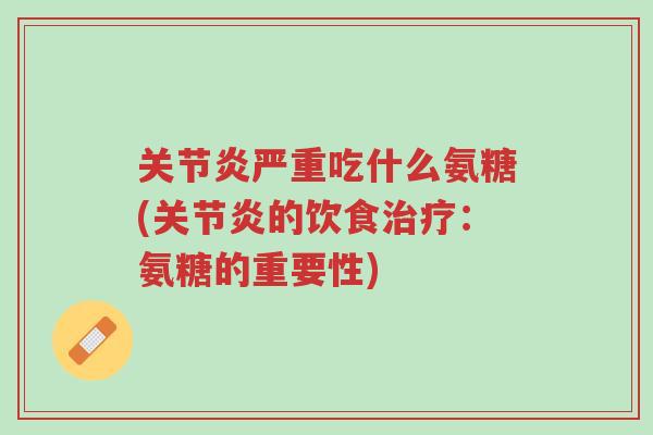 关节炎严重吃什么氨糖(关节炎的饮食治疗:氨糖的重要性)-第1张图片-超越 关节炎严重吃什么氨糖(关节炎的饮食治疗:氨糖的重要性)-第1张图片-超越