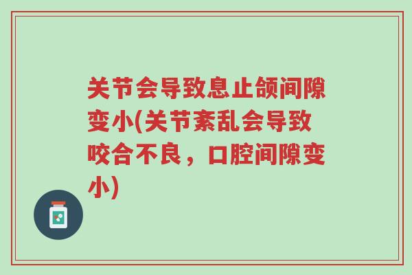 关节会导致息止颌间隙变小(关节紊乱会导致咬合不良，口腔间隙变小)-第1张图片-超越