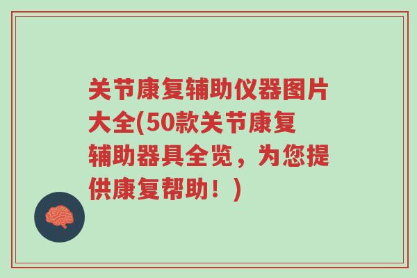 关节康复辅助仪器图片大全(50款关节康复辅助器具全览，为您提供康复帮助！)-第1张图片-超越