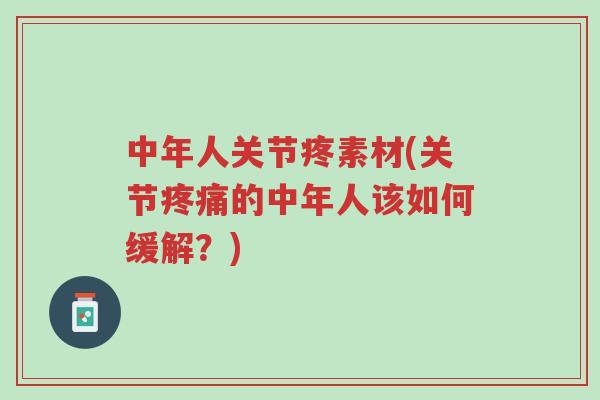 中年人关节疼素材(关节疼痛的中年人该如何缓解?)-第1张图片-超越 中年人关节疼素材(关节疼痛的中年人该如何缓解?)-第1张图片-超越