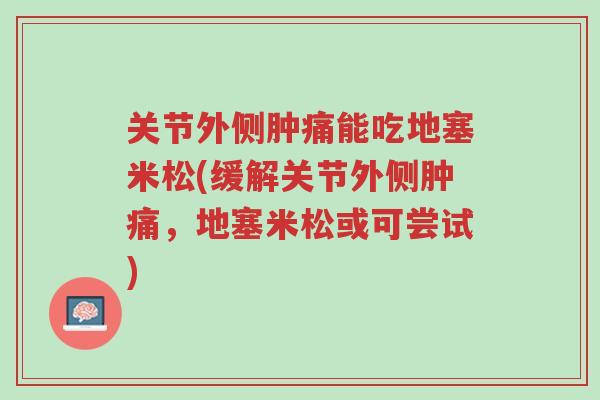 关节外侧肿痛能吃地塞米松(缓解关节外侧肿痛,地塞米松或可尝试)-第1张图片-超越 关节外侧肿痛能吃地塞米松(缓解关节外侧肿痛,地塞米松或可尝试)-第1张图片-超越