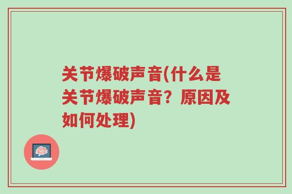 关节爆破声音(什么是关节爆破声音？原因及如何处理)-第1张图片-超越