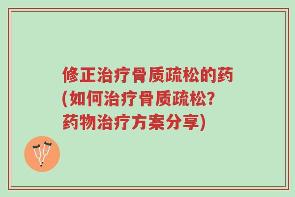 修正治疗骨质疏松的药(如何治疗骨质疏松?药物治疗方案分享)-第1张图片-超越 修正治疗骨质疏松的药(如何治疗骨质疏松?药物治疗方案分享)-第1张图片-超越