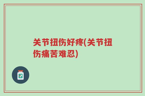关节扭伤好疼(关节扭伤痛苦难忍)-第1张图片-超越 关节扭伤好疼(关节扭伤痛苦难忍)-第1张图片-超越