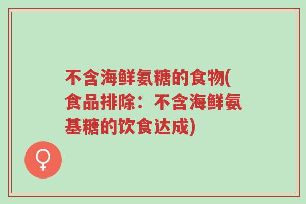 不含海鲜氨糖的食物(食品排除：不含海鲜氨基糖的饮食达成)-第1张图片-超越