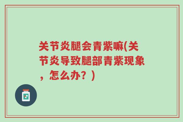 关节炎腿会青紫嘛(关节炎导致腿部青紫现象,怎么办?)-第1张图片-超越 关节炎腿会青紫嘛(关节炎导致腿部青紫现象,怎么办?)-第1张图片-超越
