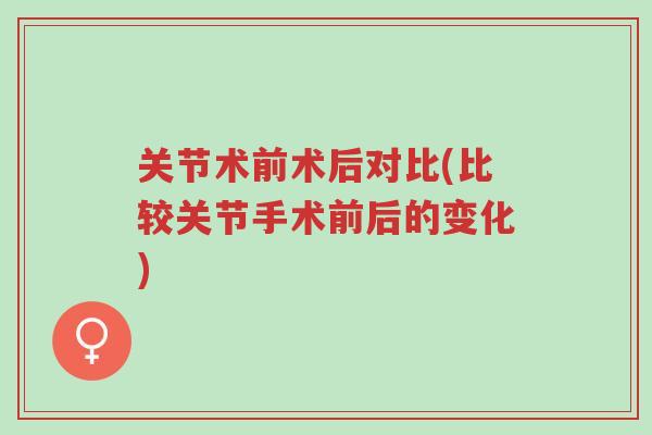 关节术前术后对比(比较关节手术前后的变化)-第1张图片-超越 关节术前术后对比(比较关节手术前后的变化)-第1张图片-超越