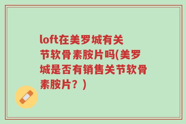 loft在美罗城有关节软骨素胺片吗(美罗城是否有销售关节软骨素胺片?)-第1张图片-超越 loft在美罗城有关节软骨素胺片吗(美罗城是否有销售关节软骨素胺片?)-第1张图片-超越