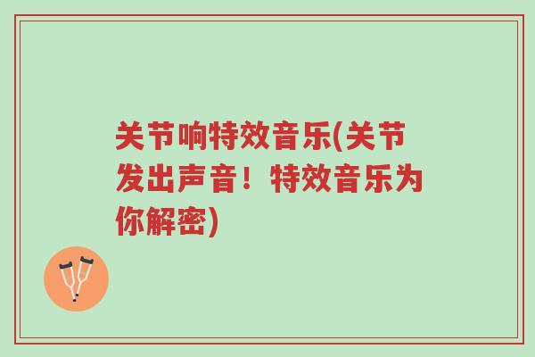 关节响特效音乐(关节发出声音！特效音乐为你解密)-第1张图片-超越