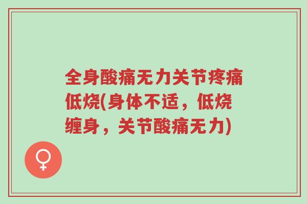 全身酸痛无力关节疼痛低烧(身体不适,低烧缠身,关节酸痛无力)-第1张图片-超越 全身酸痛无力关节疼痛低烧(身体不适,低烧缠身,关节酸痛无力)-第1张图片-超越