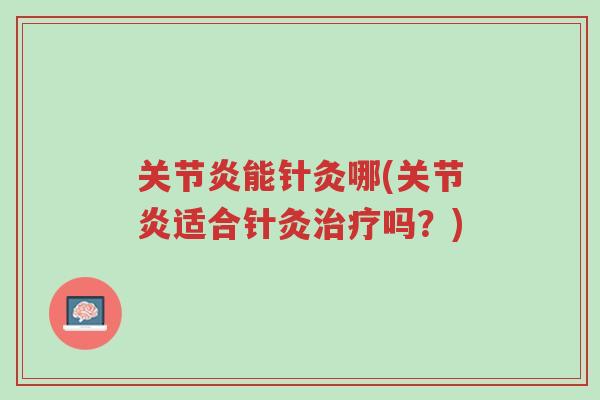 关节炎能针灸哪(关节炎适合针灸治疗吗?)-第1张图片-超越 关节炎能针灸哪(关节炎适合针灸治疗吗?)-第1张图片-超越