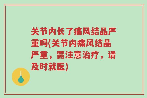 关节内长了痛风结晶严重吗(关节内痛风结晶严重,需注意治疗,请及时就医)-第1张图片-超越 关节内长了痛风结晶严重吗(关节内痛风结晶严重,需注意治疗,请及时就医)-第1张图片-超越