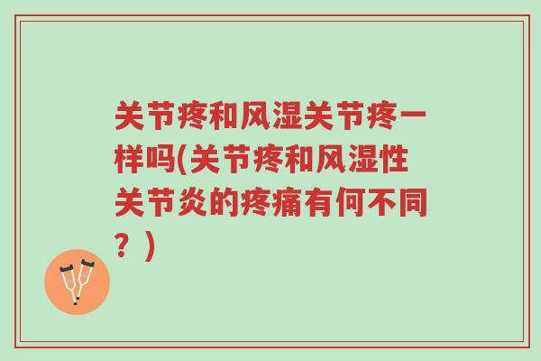 关节疼和风湿关节疼一样吗(关节疼和风湿性关节炎的疼痛有何不同?)-第1张图片-超越 关节疼和风湿关节疼一样吗(关节疼和风湿性关节炎的疼痛有何不同?)-第1张图片-超越