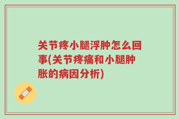 关节疼小腿浮肿怎么回事(关节疼痛和小腿肿胀的病因分析)-第1张图片-超越