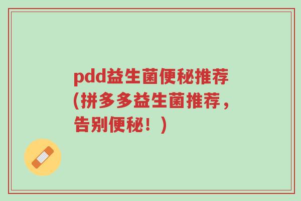 pdd益生菌便秘推荐(拼多多益生菌推荐,告别便秘!)-第1张图片-超越 pdd益生菌便秘推荐(拼多多益生菌推荐,告别便秘!)-第1张图片-超越