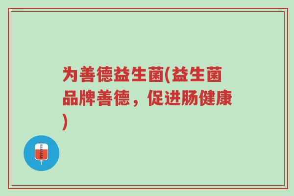 为善德益生菌(益生菌品牌善德,促进肠健康)-第1张图片-超越 为善德益生菌(益生菌品牌善德,促进肠健康)-第1张图片-超越