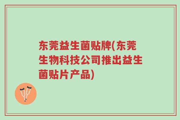 东莞益生菌贴牌(东莞生物科技公司推出益生菌贴片产品)-第1张图片-超越 东莞益生菌贴牌(东莞生物科技公司推出益生菌贴片产品)-第1张图片-超越
