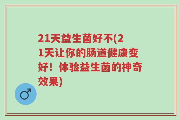 21天益生菌好不(21天让你的肠道健康变好!体验益生菌的神奇效果)-第1张图片-超越 21天益生菌好不(21天让你的肠道健康变好!体验益生菌的神奇效果)-第1张图片-超越