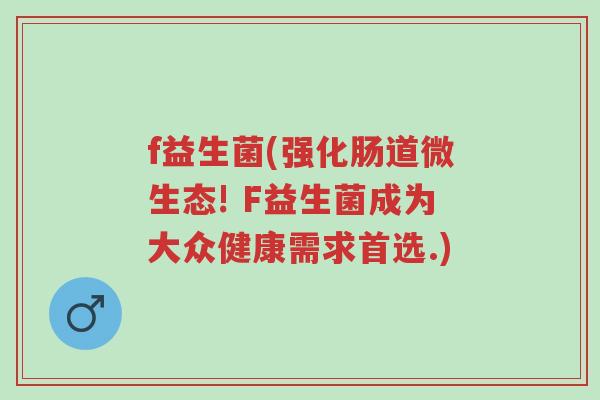 f益生菌(强化肠道微生态! F益生菌成为大众健康需求首选.)-第1张图片-超越 f益生菌(强化肠道微生态! F益生菌成为大众健康需求首选.)-第1张图片-超越