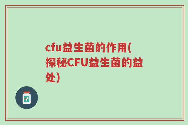 cfu益生菌的作用(探秘CFU益生菌的益处)-第1张图片-超越 cfu益生菌的作用(探秘CFU益生菌的益处)-第1张图片-超越