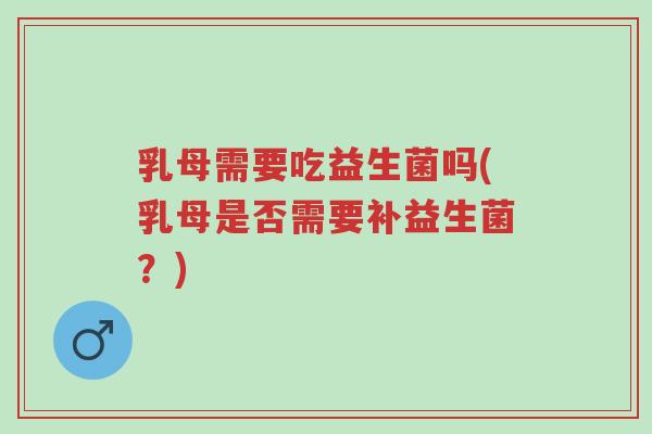 乳母需要吃益生菌吗(乳母是否需要补益生菌?)-第1张图片-超越 乳母需要吃益生菌吗(乳母是否需要补益生菌?)-第1张图片-超越