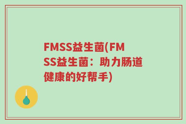 FMSS益生菌(FMSS益生菌:助力肠道健康的好帮手)-第1张图片-超越 FMSS益生菌(FMSS益生菌:助力肠道健康的好帮手)-第1张图片-超越