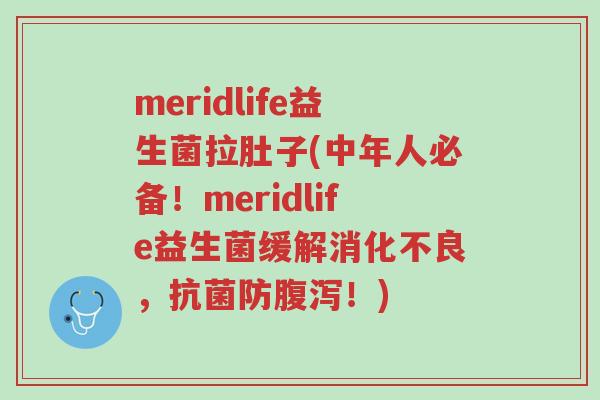 meridlife益生菌拉肚子(中年人必备!meridlife益生菌缓解消化不良,抗菌防腹泻!)-第1张图片-超越 meridlife益生菌拉肚子(中年人必备!meridlife益生菌缓解消化不良,抗菌防腹泻!)-第1张图片-超越