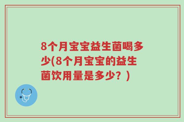 8个月宝宝益生菌喝多少(8个月宝宝的益生菌饮用量是多少?)-第1张图片-超越 8个月宝宝益生菌喝多少(8个月宝宝的益生菌饮用量是多少?)-第1张图片-超越