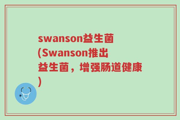 swanson益生菌(Swanson推出益生菌,增强肠道健康)-第1张图片-超越 swanson益生菌(Swanson推出益生菌,增强肠道健康)-第1张图片-超越