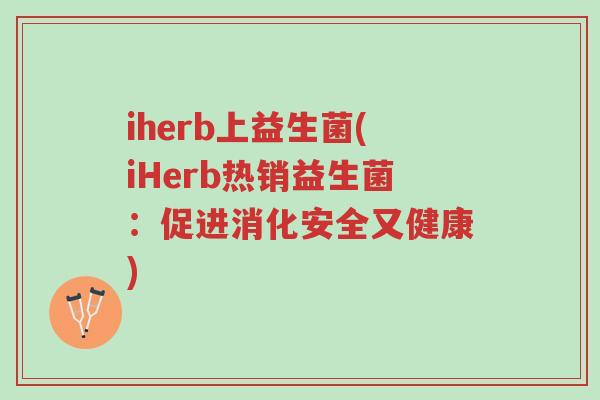 iherb上益生菌(iHerb热销益生菌:促进消化安全又健康)-第1张图片-超越 iherb上益生菌(iHerb热销益生菌:促进消化安全又健康)-第1张图片-超越