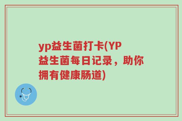 yp益生菌打卡(YP益生菌每日记录,助你拥有健康肠道)-第1张图片-超越 yp益生菌打卡(YP益生菌每日记录,助你拥有健康肠道)-第1张图片-超越