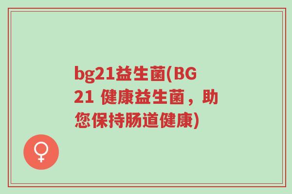 bg21益生菌(BG21 健康益生菌,助您保持肠道健康)-第1张图片-超越 bg21益生菌(BG21 健康益生菌,助您保持肠道健康)-第1张图片-超越