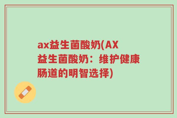 ax益生菌酸奶(AX益生菌酸奶:维护健康肠道的明智选择)-第1张图片-超越 ax益生菌酸奶(AX益生菌酸奶:维护健康肠道的明智选择)-第1张图片-超越