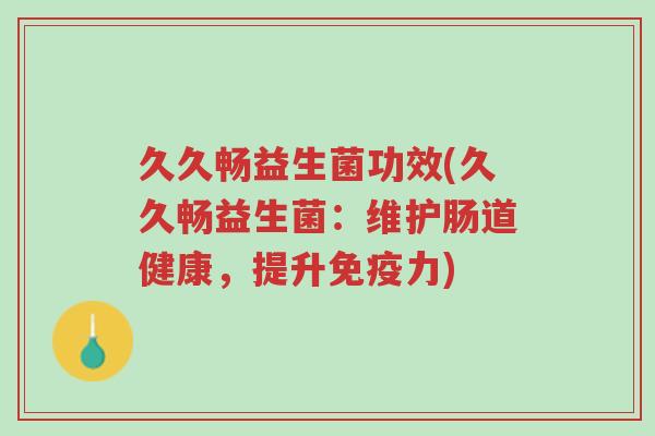 久久畅益生菌功效(久久畅益生菌:维护肠道健康,提升免疫力)-第1张图片-超越 久久畅益生菌功效(久久畅益生菌:维护肠道健康,提升免疫力)-第1张图片-超越