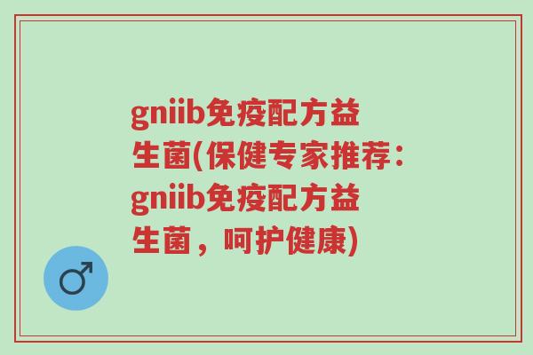 gniib免疫配方益生菌(保健专家推荐:gniib免疫配方益生菌,呵护健康)-第1张图片-超越 gniib免疫配方益生菌(保健专家推荐:gniib免疫配方益生菌,呵护健康)-第1张图片-超越