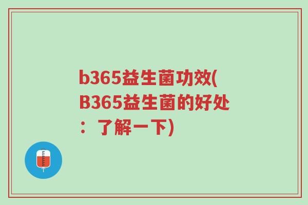 b365益生菌功效(B365益生菌的好处:了解一下)-第1张图片-超越 b365益生菌功效(B365益生菌的好处:了解一下)-第1张图片-超越