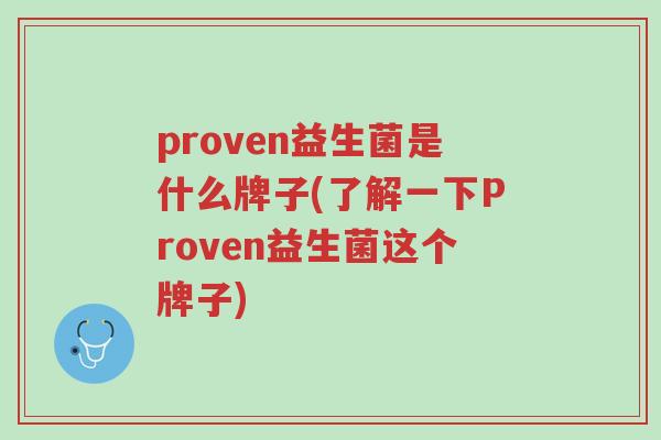 proven益生菌是什么牌子(了解一下Proven益生菌这个牌子)-第1张图片-超越 proven益生菌是什么牌子(了解一下Proven益生菌这个牌子)-第1张图片-超越