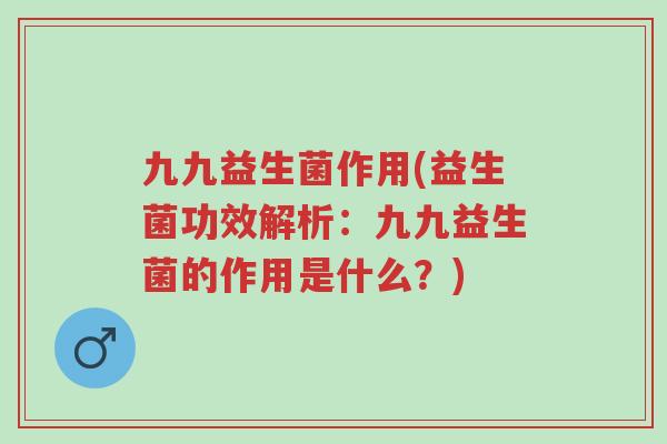 九九益生菌作用(益生菌功效解析:九九益生菌的作用是什么?)-第1张图片-超越 九九益生菌作用(益生菌功效解析:九九益生菌的作用是什么?)-第1张图片-超越