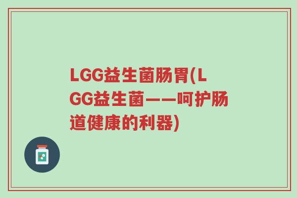 LGG益生菌肠胃(LGG益生菌——呵护肠道健康的利器)-第1张图片-超越 LGG益生菌肠胃(LGG益生菌——呵护肠道健康的利器)-第1张图片-超越